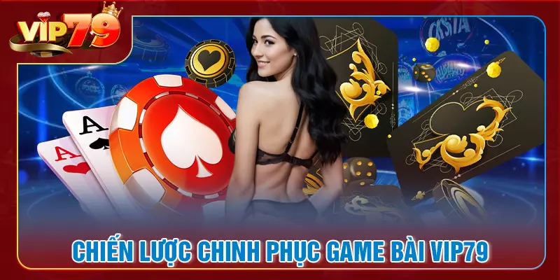 Chiến lược chinh phục mọi sàn đấu tại game bài VIP79