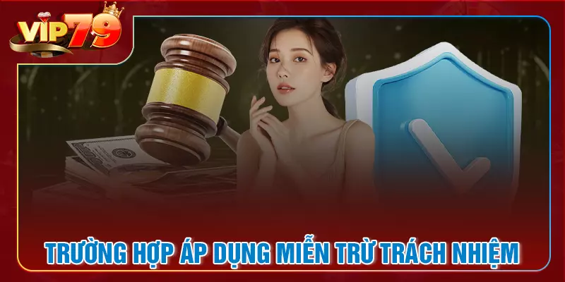 Điểm qua về các trường hợp miễn trừ trách nhiệm tại VIP79