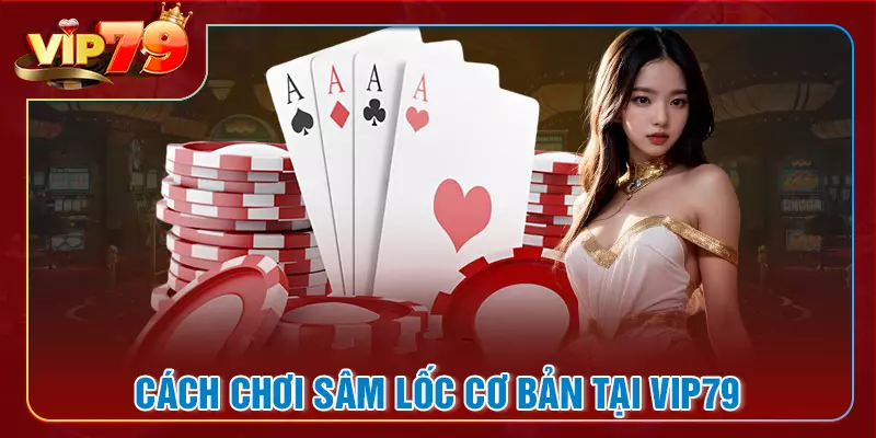 Hướng dẫn cách chơi sâm lốc cho người mới bắt đầu