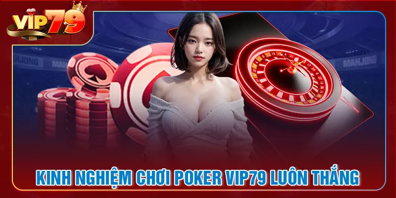 Kinh Nghiệm Chơi Game Bài Poker Luôn Thắng Tại Vip79