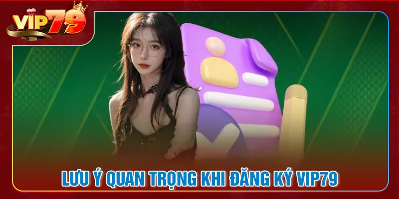Lưu ý quan trọng khi thực hiện đăng ký VIP79