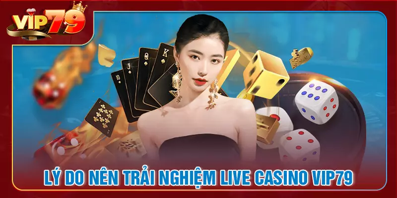 Lý do live casino VIP79 được ưa chuộng hiện nay