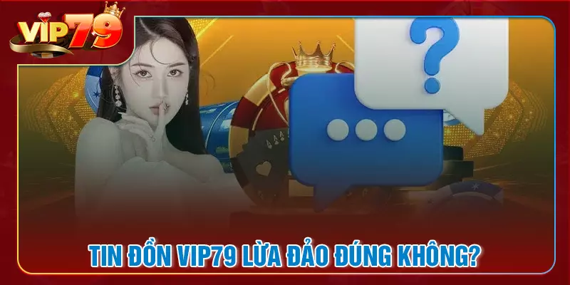 Tin đồn VIP79 lừa đảo có đúng không
